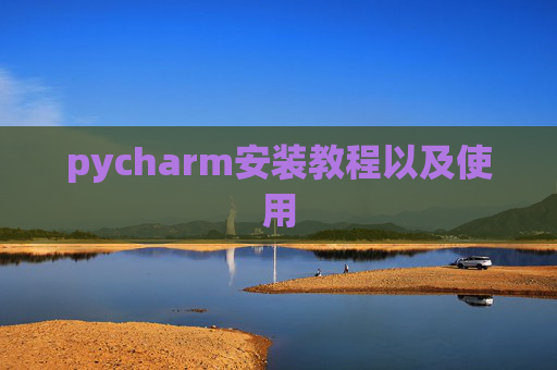 pycharm安装教程以及使用 pycharm安装教程以及使用